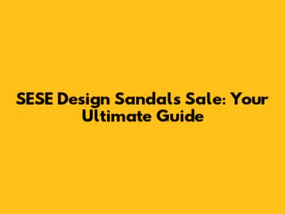 SESE Design Sandals Sale: Your Ultimate Guide