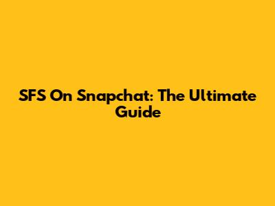SFS On Snapchat: The Ultimate Guide