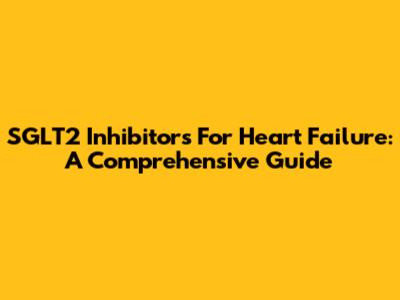 SGLT2 Inhibitors For Heart Failure: A Comprehensive Guide