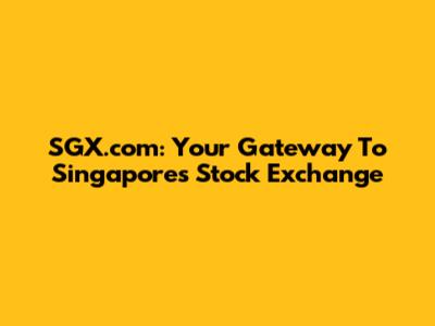 SGX.com: Your Gateway To Singapore's Stock Exchange