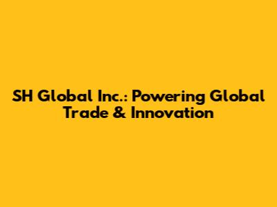 SH Global Inc.: Powering Global Trade & Innovation