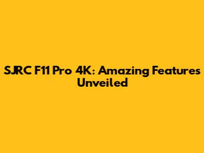 SJRC F11 Pro 4K: Amazing Features Unveiled
