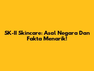 SK-II Skincare: Asal Negara Dan Fakta Menarik!