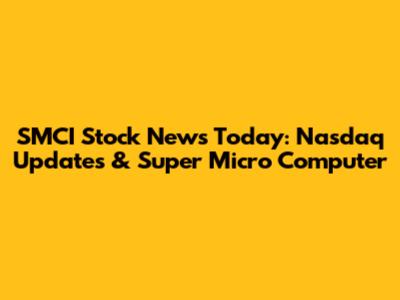 SMCI Stock News Today: Nasdaq Updates & Super Micro Computer
