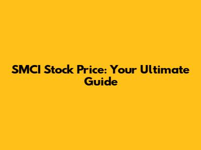SMCI Stock Price: Your Ultimate Guide