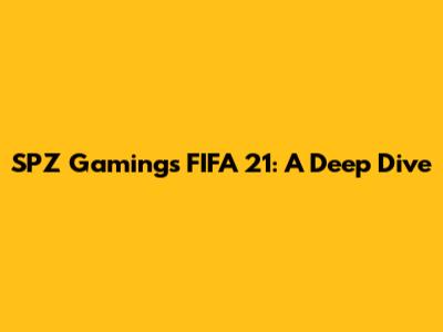 SPZ Gaming's FIFA 21: A Deep Dive