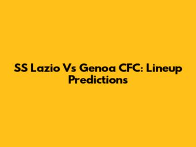 SS Lazio Vs Genoa CFC: Lineup Predictions