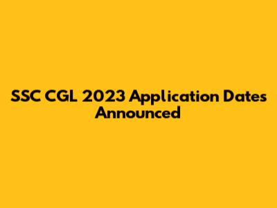 SSC CGL 2023 Application Dates Announced
