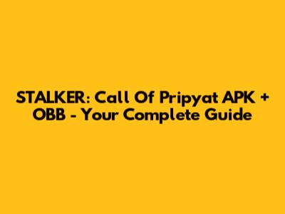 STALKER: Call Of Pripyat APK + OBB - Your Complete Guide
