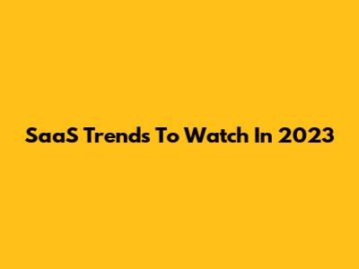 SaaS Trends To Watch In 2023