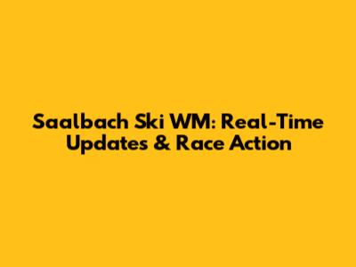 Saalbach Ski WM: Real-Time Updates & Race Action