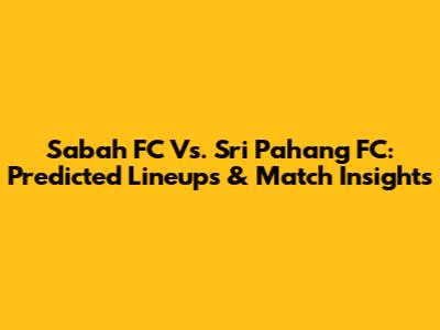 Sabah FC Vs. Sri Pahang FC: Predicted Lineups & Match Insights