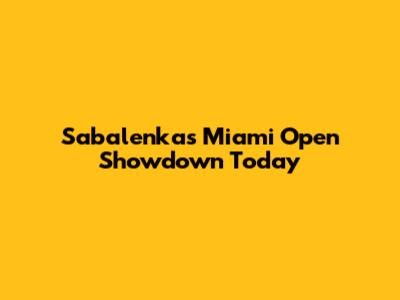 Sabalenka's Miami Open Showdown Today