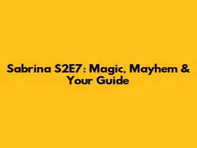 Sabrina S2E7: Magic, Mayhem & Your Guide