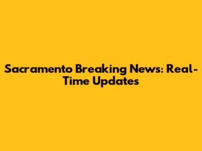 Sacramento Breaking News: Real-Time Updates