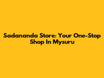 Sadananda Store: Your One-Stop Shop In Mysuru
