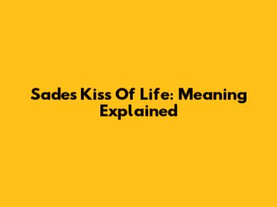Sade's "Kiss Of Life": Meaning Explained