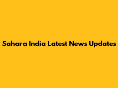 Sahara India Latest News Updates