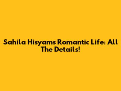 Sahila Hisyam's Romantic Life: All The Details!
