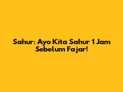Sahur: Ayo Kita Sahur 1 Jam Sebelum Fajar!