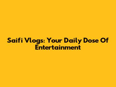 Saifi Vlogs: Your Daily Dose Of Entertainment