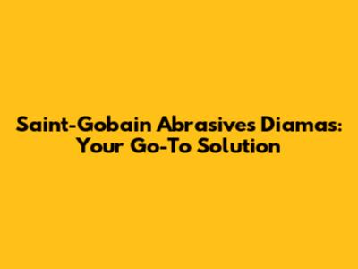 Saint-Gobain Abrasives Diamas: Your Go-To Solution