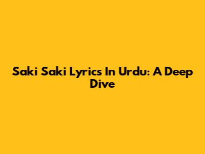 Saki Saki Lyrics In Urdu: A Deep Dive