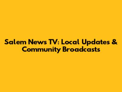 Salem News TV: Local Updates & Community Broadcasts