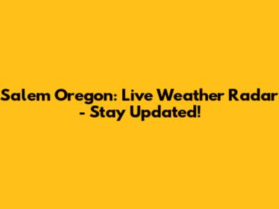 Salem Oregon: Live Weather Radar - Stay Updated!