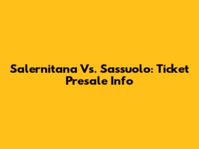 Salernitana Vs. Sassuolo: Ticket Presale Info