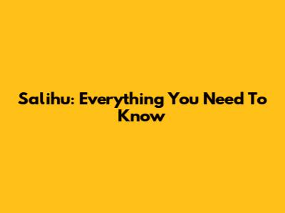 Salihu: Everything You Need To Know