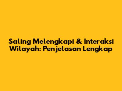 Saling Melengkapi & Interaksi Wilayah: Penjelasan Lengkap