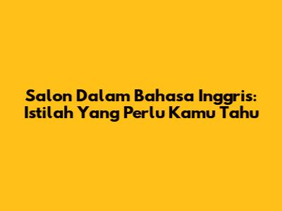 Salon Dalam Bahasa Inggris: Istilah Yang Perlu Kamu Tahu
