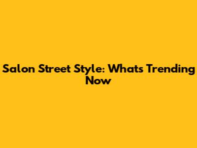 Salon Street Style: What's Trending Now