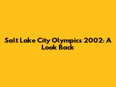 Salt Lake City Olympics 2002: A Look Back