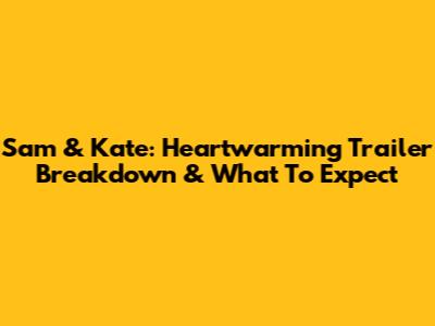 Sam & Kate: Heartwarming Trailer Breakdown & What To Expect