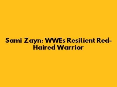 Sami Zayn: WWE's Resilient Red-Haired Warrior