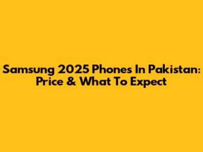 Samsung 2025 Phones In Pakistan: Price & What To Expect