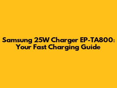 Samsung 25W Charger EP-TA800: Your Fast Charging Guide