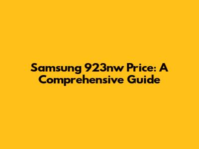 Samsung 923nw Price: A Comprehensive Guide