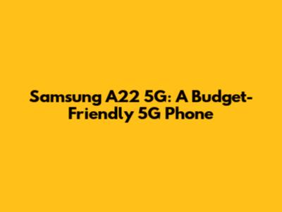 Samsung A22 5G: A Budget-Friendly 5G Phone
