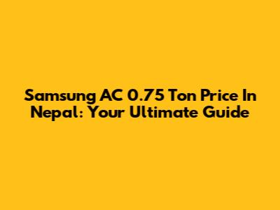 Samsung AC 0.75 Ton Price In Nepal: Your Ultimate Guide