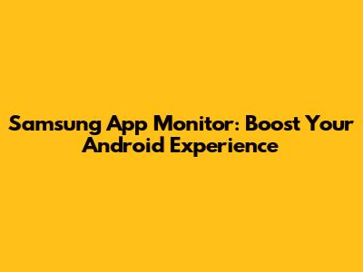Samsung App Monitor: Boost Your Android Experience