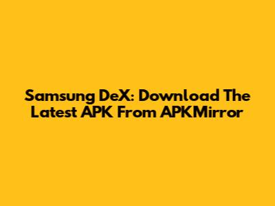 Samsung DeX: Download The Latest APK From APKMirror