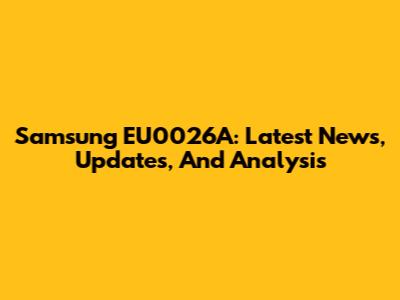 Samsung EU0026A: Latest News, Updates, And Analysis