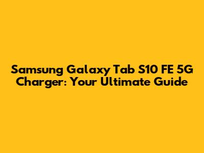 Samsung Galaxy Tab S10 FE 5G Charger: Your Ultimate Guide