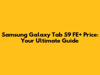 Samsung Galaxy Tab S9 FE+ Price: Your Ultimate Guide
