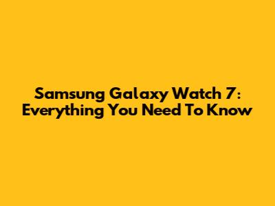 Samsung Galaxy Watch 7: Everything You Need To Know