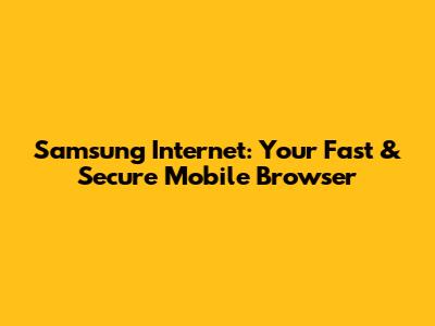 Samsung Internet: Your Fast & Secure Mobile Browser