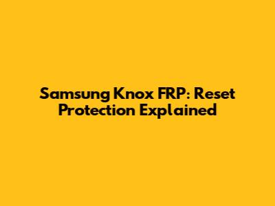 Samsung Knox FRP: Reset Protection Explained